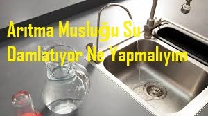 Arıtma Musluğu Su Damlatıyor Ne Yapmalıyım